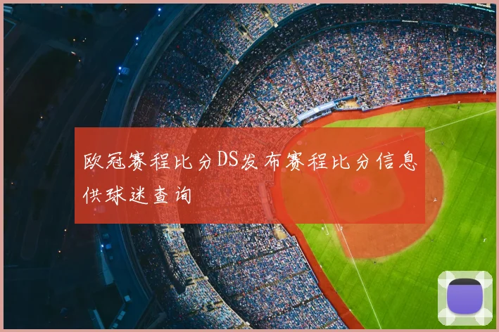 欧冠赛程比分DS发布赛程比分信息供球迷查询