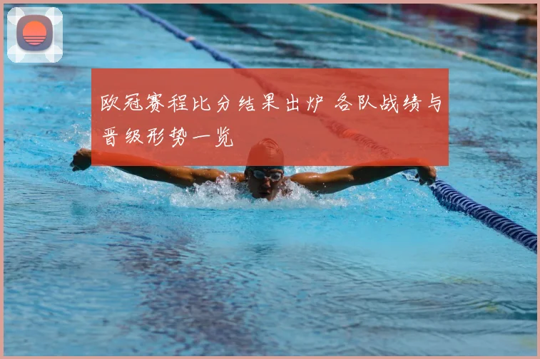 欧冠赛程比分结果出炉 各队战绩与晋级形势一览