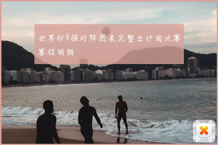 世界杯8强对阵图表完整出炉淘汰赛赛程明朗