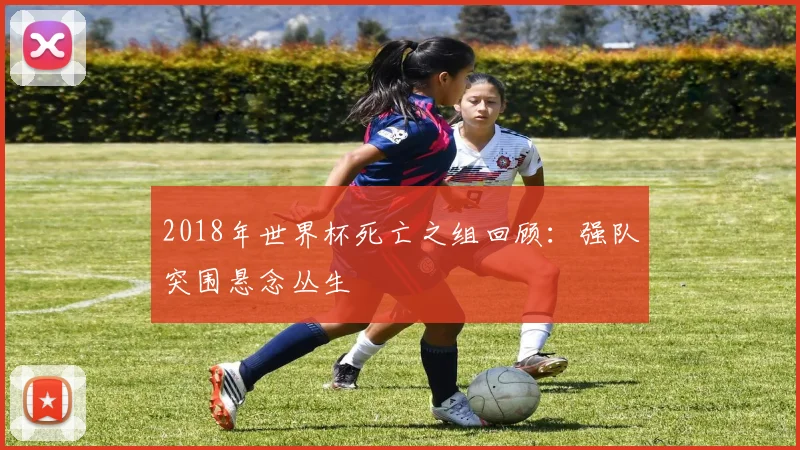2018年世界杯死亡之组回顾：强队突围悬念丛生