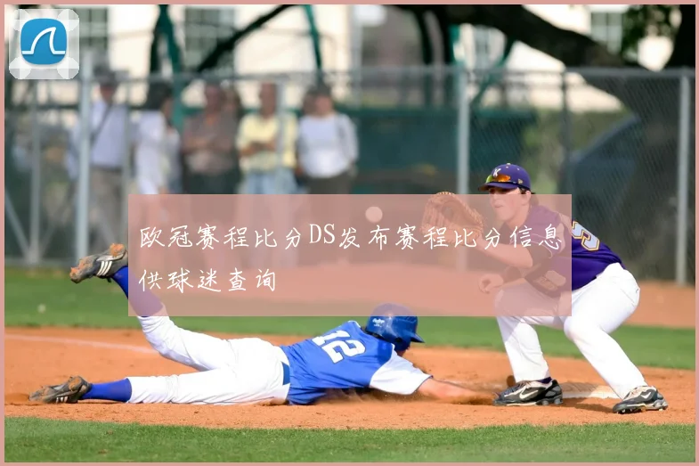 欧冠赛程比分DS发布赛程比分信息供球迷查询