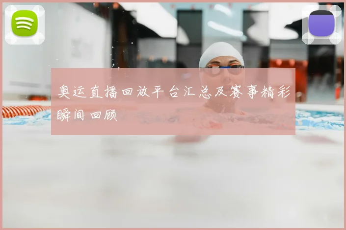 奥运直播回放平台汇总及赛事精彩瞬间回顾