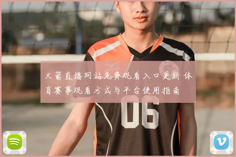 火箭直播网站免费观看入口更新 体育赛事观看方式与平台使用指南