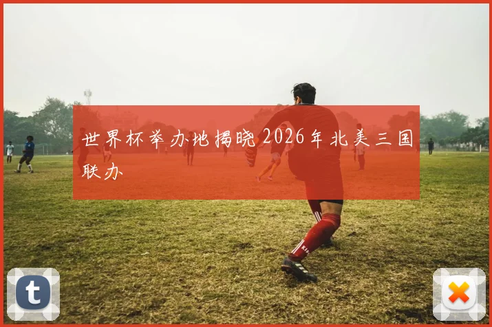 世界杯举办地揭晓 2026年北美三国联办