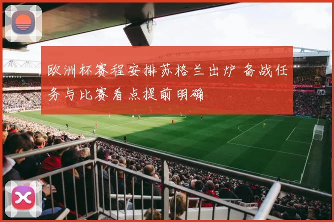 欧洲杯赛程安排苏格兰出炉 备战任务与比赛看点提前明确