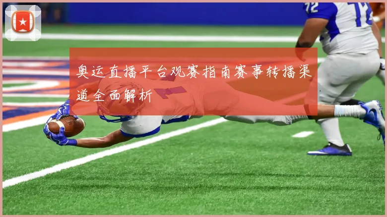 奥运直播平台观赛指南赛事转播渠道全面解析