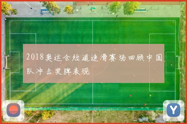2018奥运会短道速滑赛场回顾中国队冲击奖牌表现