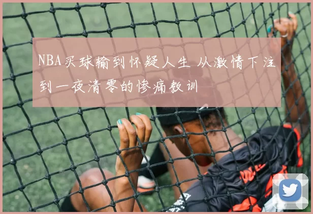 NBA买球输到怀疑人生 从激情下注到一夜清零的惨痛教训