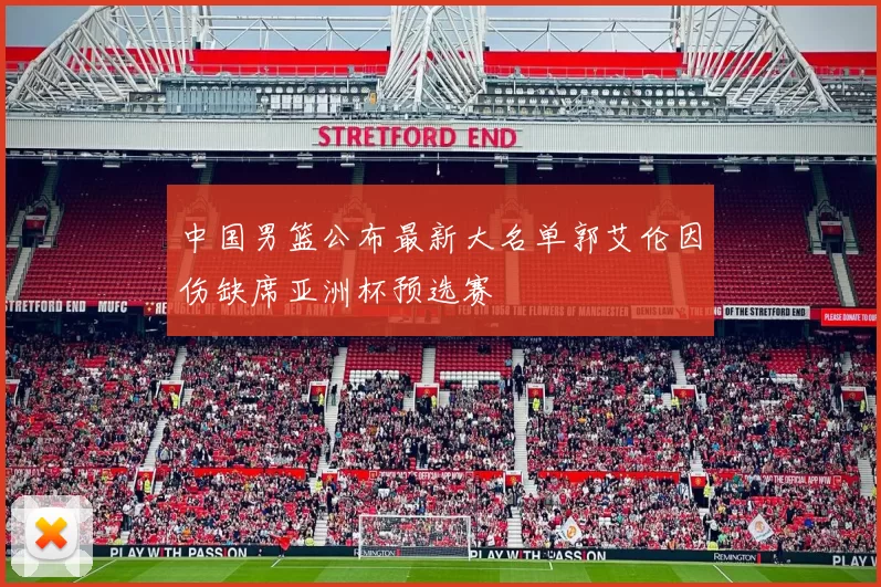 中国男篮公布最新大名单郭艾伦因伤缺席亚洲杯预选赛