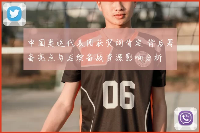 中国奥运代表团获贺词肯定 背后筹备亮点与后续备战资源影响分析