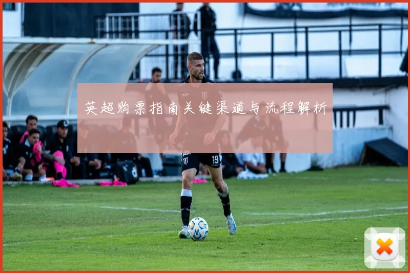 英超购票指南关键渠道与流程解析