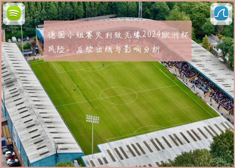 德国小组赛失利致无缘2024欧洲杯风险，后续出线与影响分析