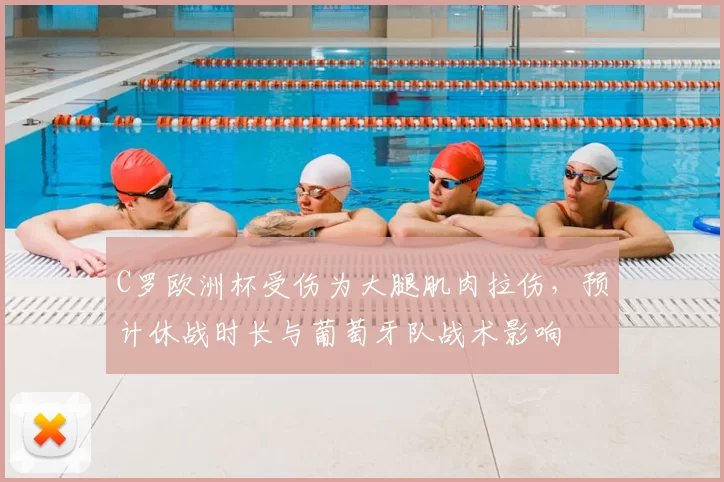 C罗欧洲杯受伤为大腿肌肉拉伤，预计休战时长与葡萄牙队战术影响