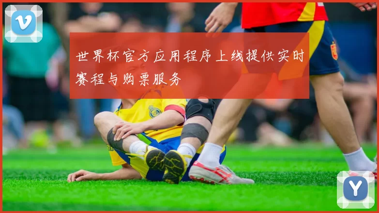 世界杯官方应用程序上线提供实时赛程与购票服务