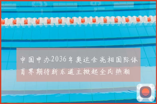 中国申办2036年奥运会亮相国际体育界期待新东道主掀起全民热潮