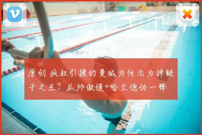 原创 疯狂引援的曼城为何沦为掉链子之王？瓜帅傲慢+哈兰德伪一锋