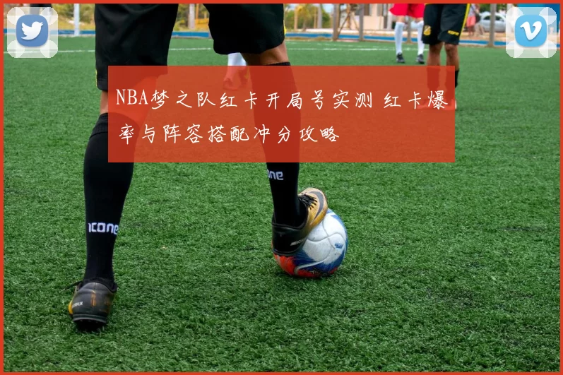 NBA梦之队红卡开局号实测 红卡爆率与阵容搭配冲分攻略