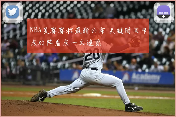 NBA复赛赛程最新公布 关键时间节点对阵看点一文速览