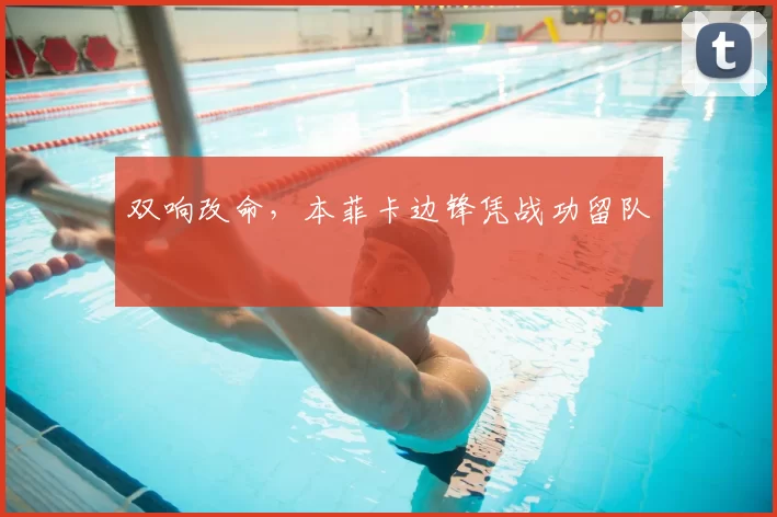 双响改命，本菲卡边锋凭战功留队