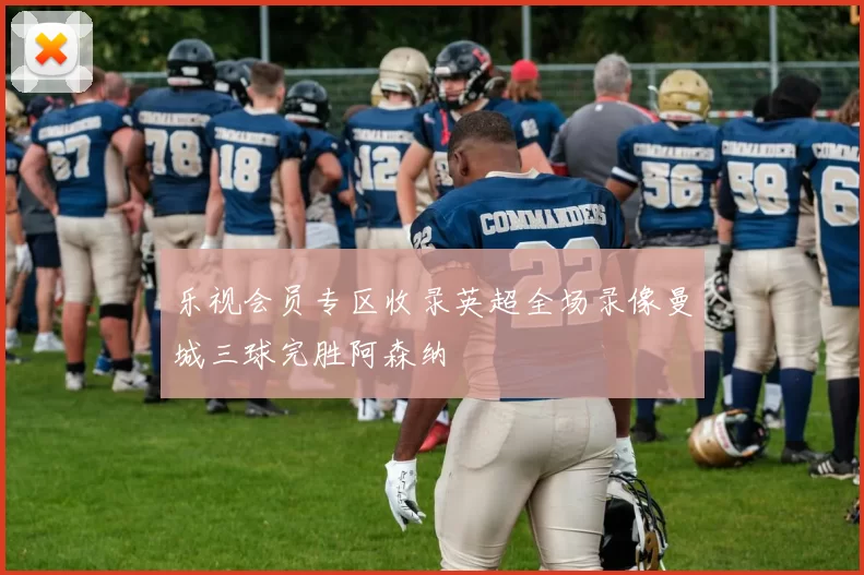 乐视会员专区收录英超全场录像曼城三球完胜阿森纳