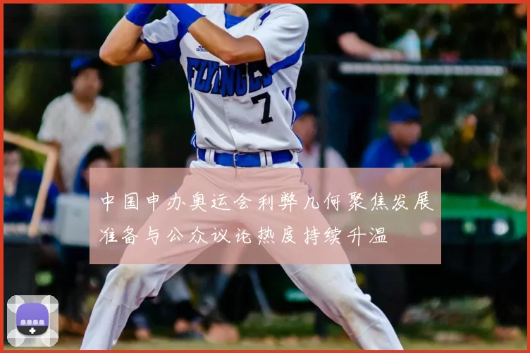 中国申办奥运会利弊几何聚焦发展准备与公众议论热度持续升温