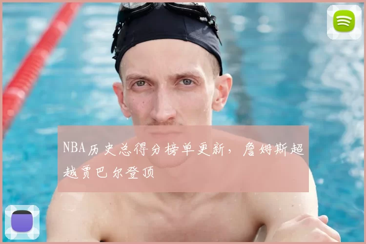 NBA历史总得分榜单更新，詹姆斯超越贾巴尔登顶
