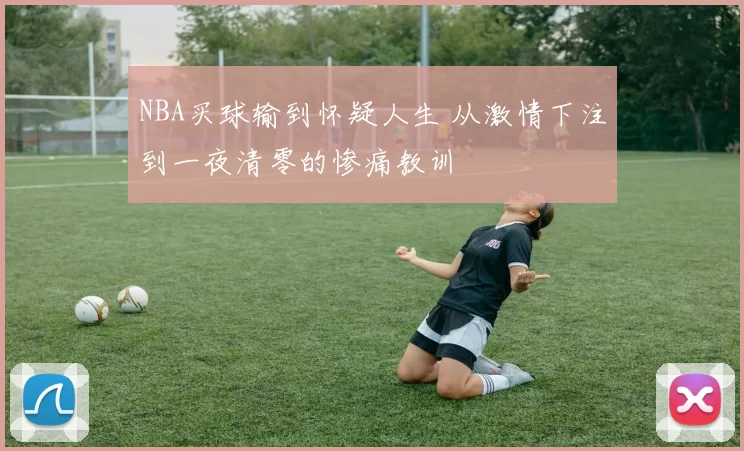 NBA买球输到怀疑人生 从激情下注到一夜清零的惨痛教训