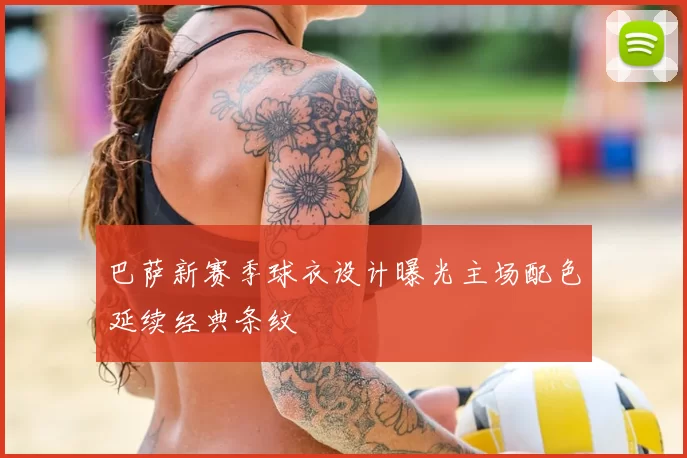 巴萨新赛季球衣设计曝光主场配色延续经典条纹