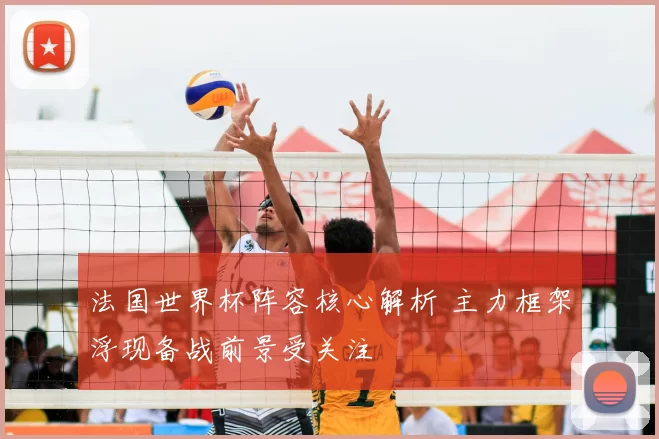 法国世界杯阵容核心解析 主力框架浮现备战前景受关注