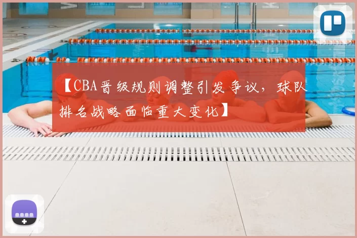 【CBA晋级规则调整引发争议，球队排名战略面临重大变化】