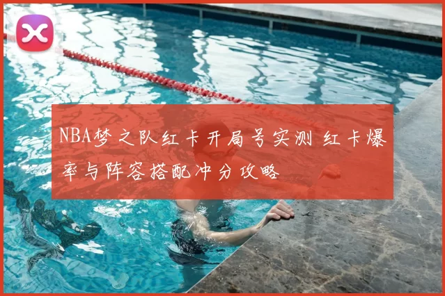 NBA梦之队红卡开局号实测 红卡爆率与阵容搭配冲分攻略