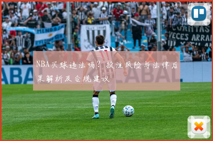 NBA买球违法吗?投注风险与法律后果解析及合规建议