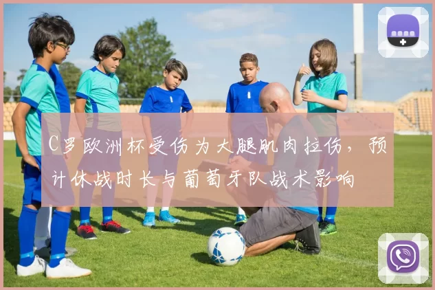 C罗欧洲杯受伤为大腿肌肉拉伤，预计休战时长与葡萄牙队战术影响