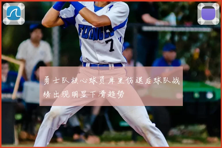 勇士队核心球员库里伤退后球队战绩出现明显下滑趋势