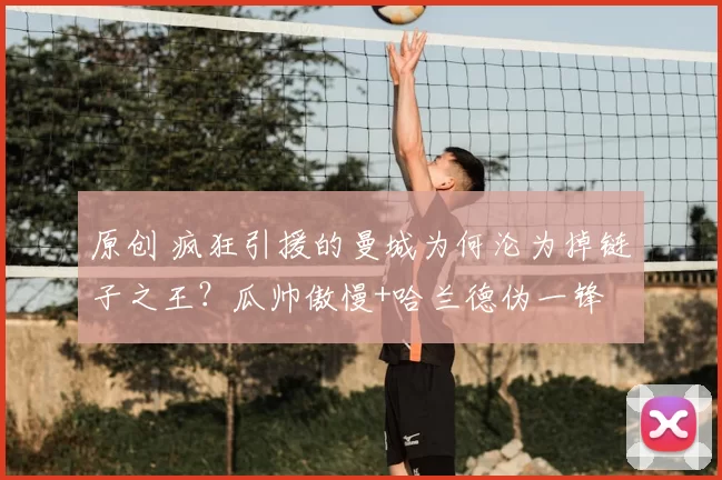 原创 疯狂引援的曼城为何沦为掉链子之王？瓜帅傲慢+哈兰德伪一锋