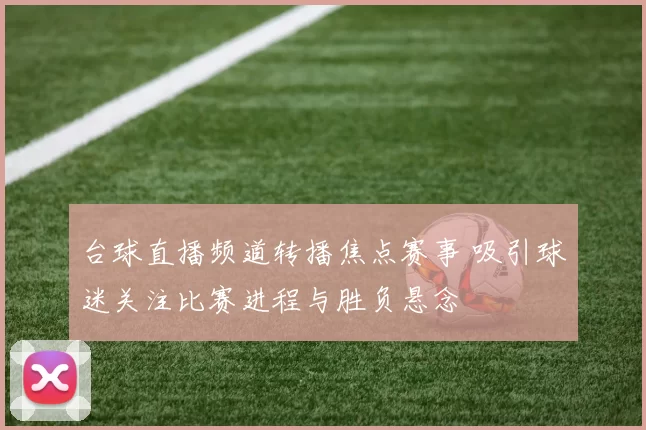 台球直播频道转播焦点赛事 吸引球迷关注比赛进程与胜负悬念