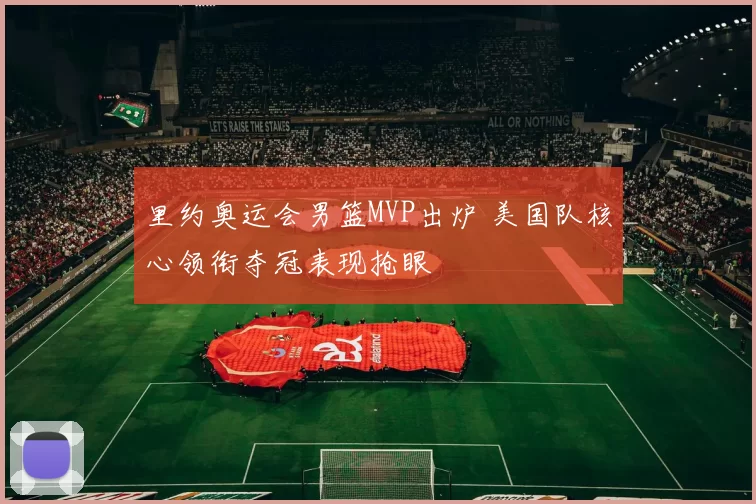里约奥运会男篮MVP出炉 美国队核心领衔夺冠表现抢眼