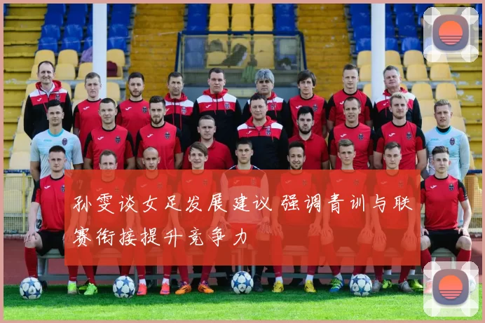 孙雯谈女足发展建议 强调青训与联赛衔接提升竞争力