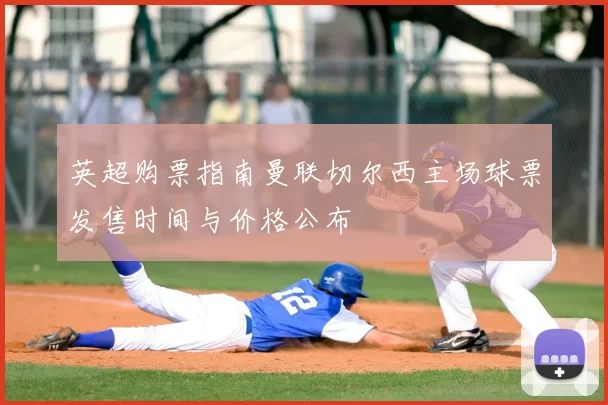 英超购票指南曼联切尔西主场球票发售时间与价格公布