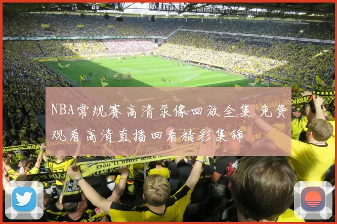 NBA常规赛高清录像回放全集 免费观看高清直播回看精彩集锦