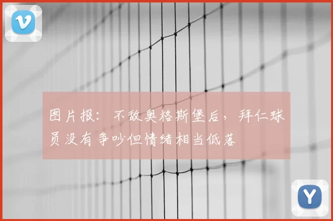 图片报：不敌奥格斯堡后，拜仁球员没有争吵但情绪相当低落