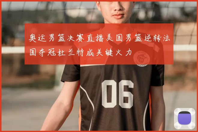 奥运男篮决赛直播美国男篮逆转法国夺冠杜兰特成关键火力