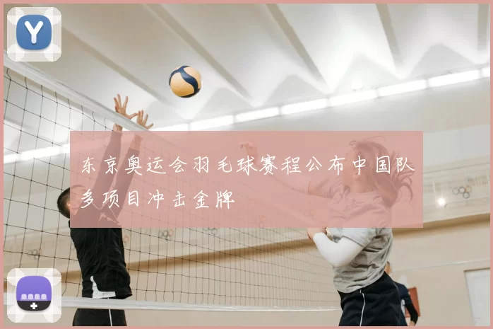 东京奥运会羽毛球赛程公布中国队多项目冲击金牌