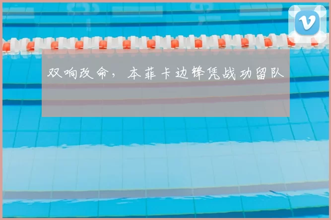 双响改命，本菲卡边锋凭战功留队