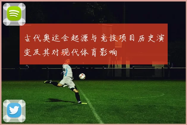 古代奥运会起源与竞技项目历史演变及其对现代体育影响
